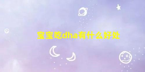 6個月—2歲是寶寶補充dha的黃金時期(兩周歲寶寶吃dha有什么好處)