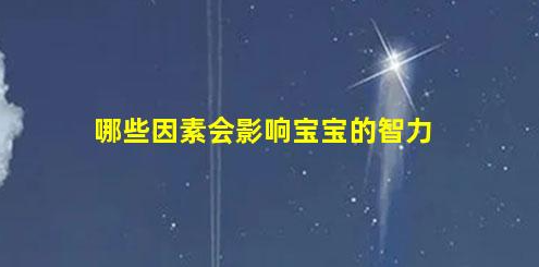 4因素影響胎兒智力發(fā)育(決定胎兒智力的因素)