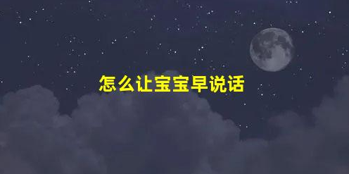 5招讓寶寶早日說話(怎么讓寶寶早說話)