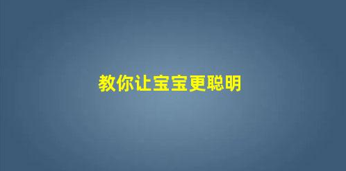 這些方法教你讓寶寶更聰明!(哪些方法能讓寶寶更聰明一些)