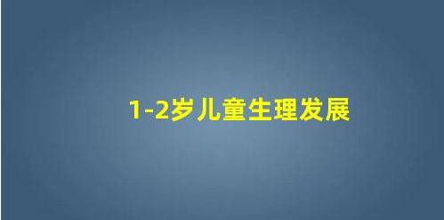 1-2歲孩子全身發(fā)育的里程碑(1-2歲兒童生理發(fā)展)