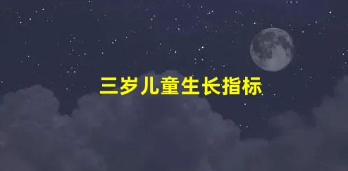 3歲寶寶生長(zhǎng)發(fā)育指標(biāo)介紹(三歲兒童生長(zhǎng)指標(biāo))