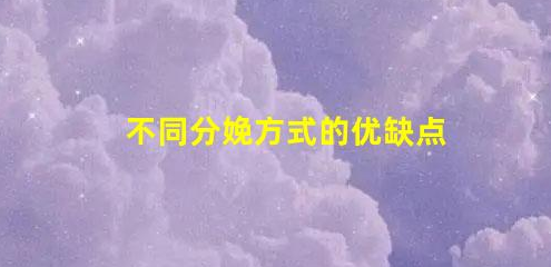 3種不同分娩方式的對比(不同分娩方式的優(yōu)缺點(diǎn))