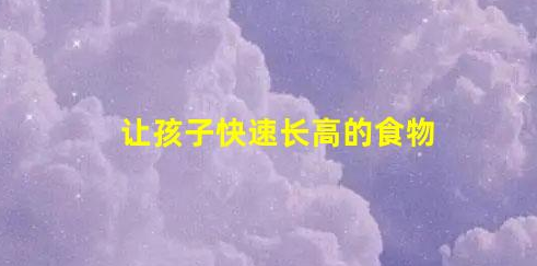 3種食物幫助寶寶快速長(zhǎng)高(讓孩子快速長(zhǎng)高的食物)