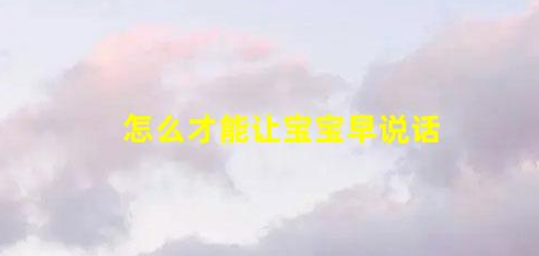 5招讓寶寶早日說話(怎么才能讓寶寶早說話)