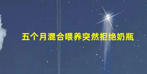 5個(gè)月的寶寶應(yīng)該拒絕奶瓶喂養(yǎng)的原因有哪些(五個(gè)月混合喂養(yǎng)突然拒絕奶瓶)
