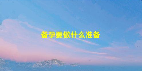 30歲如何備孕(30-40歲備孕方法)