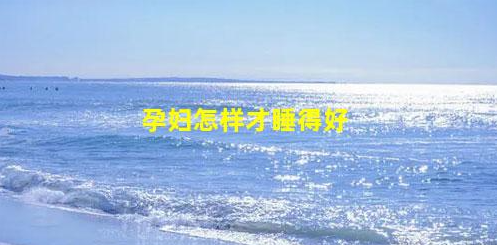 “過來人”告訴你如何在孕期睡得更好(孕婦怎樣才睡得好)