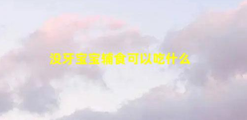 “無齒”寶寶的對輔食有什么要求(沒牙寶寶輔食)