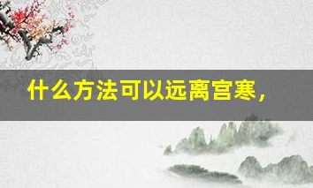以下暖宮方法讓你遠(yuǎn)離宮寒