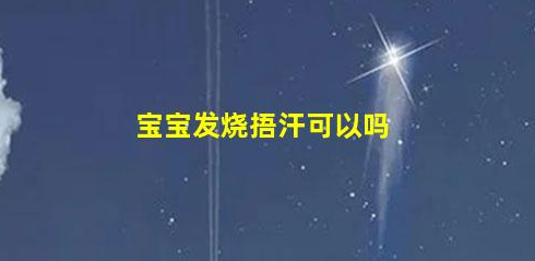 寶寶發(fā)燒捂汗可以嗎(發(fā)燒手腳涼和熱哪個好)