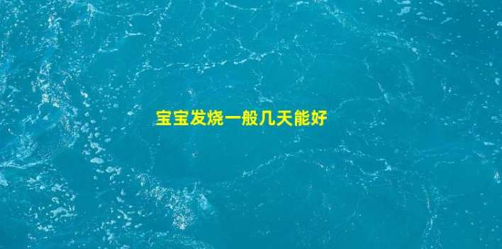 寶寶發(fā)燒一般幾天能好(寶寶發(fā)燒頭熱手腳冰涼怎么回事)