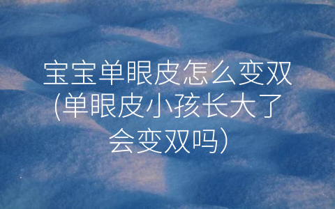 寶寶單眼皮怎么變雙(單眼皮小孩長(zhǎng)大了會(huì)變雙嗎)