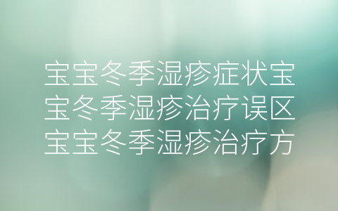 寶寶冬季濕疹癥狀寶寶冬季濕疹治療誤區(qū)寶寶冬季濕疹治療方法寶寶冬季濕疹預防方法(干性濕疹最好根治方法)