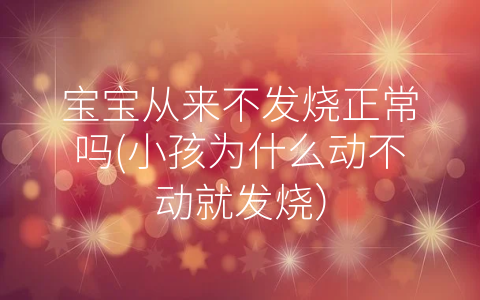 寶寶從來(lái)不發(fā)燒正常嗎(小孩為什么動(dòng)不動(dòng)就發(fā)燒)