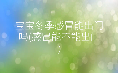 寶寶冬季感冒能出門嗎(感冒能不能出門)