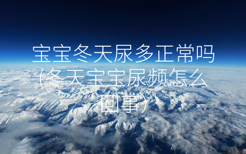 寶寶冬天尿多正常嗎(冬天寶寶尿頻怎么回事)