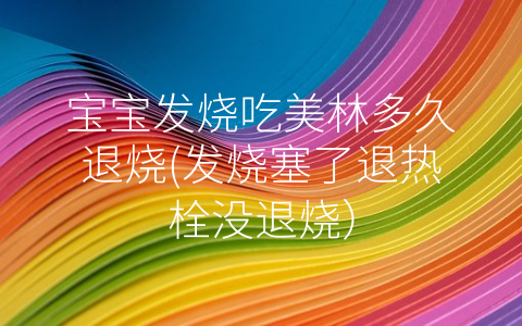 寶寶發(fā)燒吃美林多久退燒(發(fā)燒塞了退熱栓沒(méi)退燒)