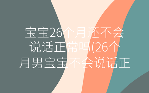 寶寶26個月還不會說話正常嗎(26個月男寶寶不會說話正常嗎)