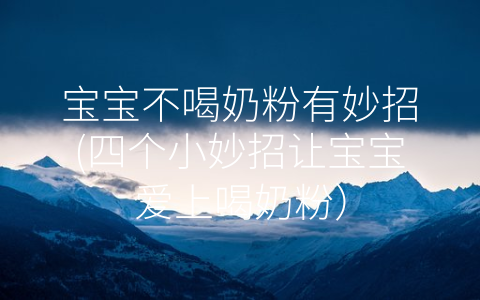寶寶不喝奶粉有妙招(四個小妙招讓寶寶愛上喝奶粉)