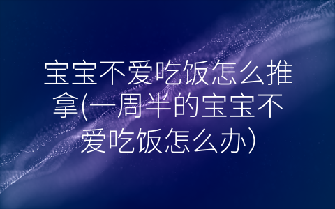 寶寶不愛吃飯怎么推拿(一周半的寶寶不愛吃飯怎么辦)