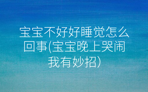 寶寶不好好睡覺(jué)怎么回事(寶寶晚上哭鬧我有妙招)