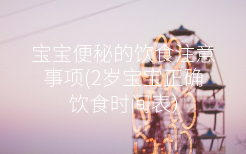 寶寶便秘的飲食注意事項(xiàng)(2歲寶寶正確飲食時(shí)間表)